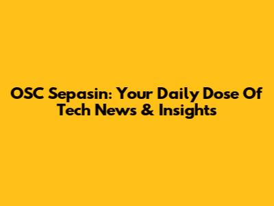 OSC Sepasin: Your Daily Dose Of Tech News & Insights