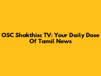 OSC Shakthisc TV: Your Daily Dose Of Tamil News