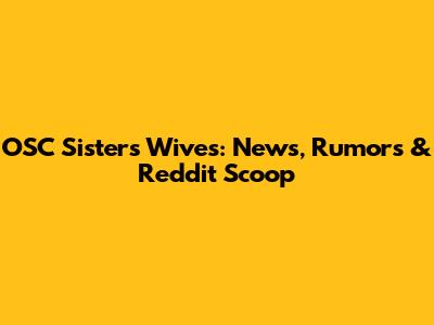 OSC Sisters Wives: News, Rumors & Reddit Scoop