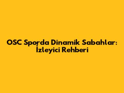 OSC Spor'da Dinamik Sabahlar: İzleyici Rehberi