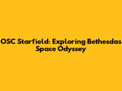 OSC Starfield: Exploring Bethesda's Space Odyssey