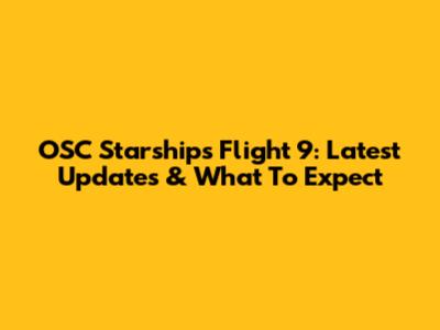 OSC Starships Flight 9: Latest Updates & What To Expect