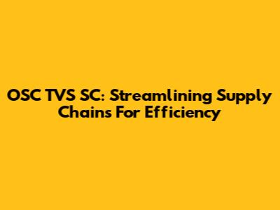 OSC TVS SC: Streamlining Supply Chains For Efficiency