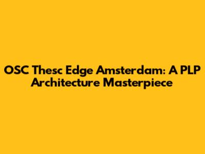 OSC Thesc Edge Amsterdam: A PLP Architecture Masterpiece