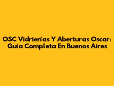 OSC Vidrierías Y Aberturas Oscar: Guía Completa En Buenos Aires