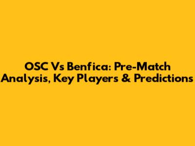 OSC Vs Benfica: Pre-Match Analysis, Key Players & Predictions