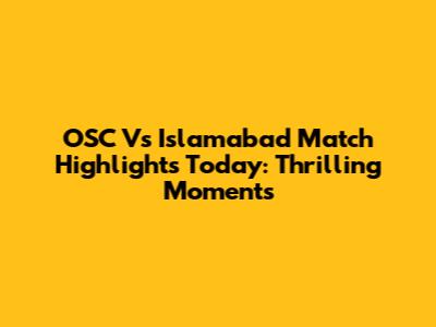 OSC Vs Islamabad Match Highlights Today: Thrilling Moments