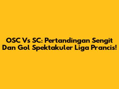 OSC Vs SC: Pertandingan Sengit Dan Gol Spektakuler Liga Prancis!