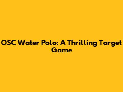OSC Water Polo: A Thrilling Target Game