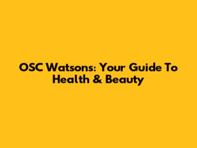 OSC Watsons: Your Guide To Health & Beauty