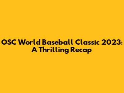 OSC World Baseball Classic 2023: A Thrilling Recap