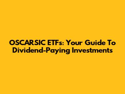 OSCARSIC ETFs: Your Guide To Dividend-Paying Investments