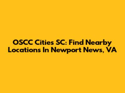 OSCC Cities SC: Find Nearby Locations In Newport News, VA