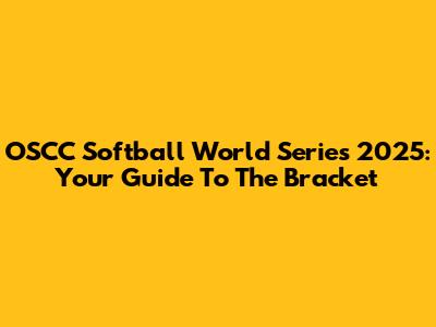 OSCC Softball World Series 2025: Your Guide To The Bracket