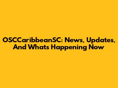 OSCCaribbeanSC: News, Updates, And What's Happening Now