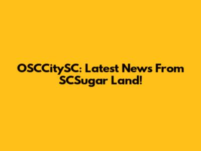 OSCCitySC: Latest News From SCSugar Land!