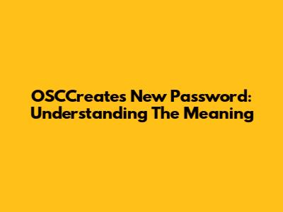 OSCCreates New Password: Understanding The Meaning
