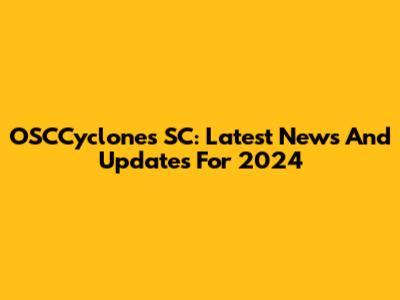OSCCyclones SC: Latest News And Updates For 2024
