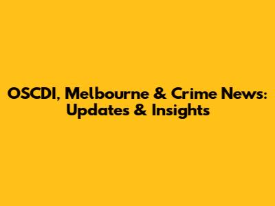 OSCDI, Melbourne & Crime News: Updates & Insights