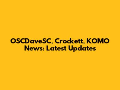 OSCDaveSC, Crockett, KOMO News: Latest Updates