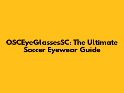 OSCEyeGlassesSC: The Ultimate Soccer Eyewear Guide