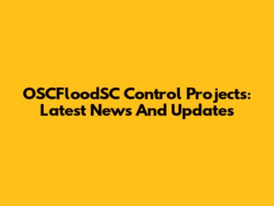 OSCFloodSC Control Projects: Latest News And Updates