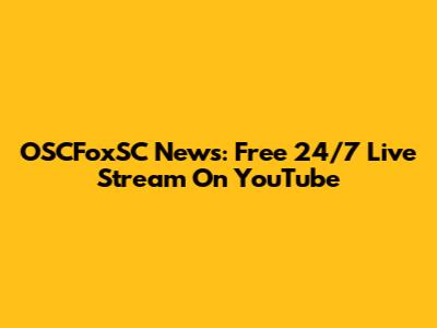 OSCFoxSC News: Free 24/7 Live Stream On YouTube