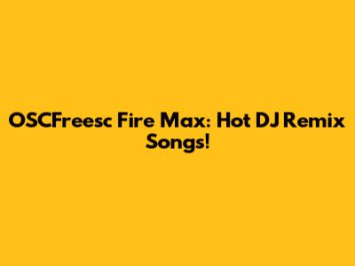 OSCFreesc Fire Max: Hot DJ Remix Songs!