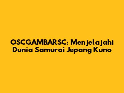 OSCGAMBARSC: Menjelajahi Dunia Samurai Jepang Kuno