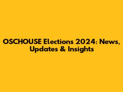 OSCHOUSE Elections 2024: News, Updates & Insights