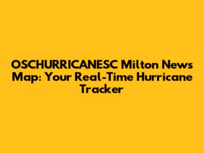 OSCHURRICANESC Milton News Map: Your Real-Time Hurricane Tracker