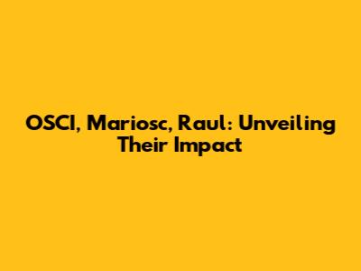 OSCI, Mariosc, Raul: Unveiling Their Impact