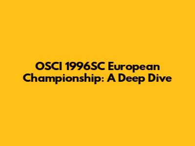 OSCI 1996SC European Championship: A Deep Dive