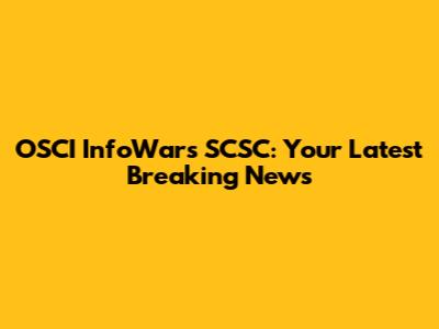 OSCI InfoWars SCSC: Your Latest Breaking News