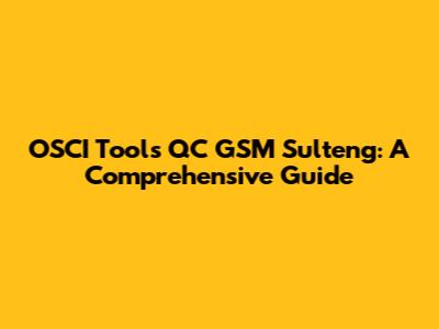 OSCI Tools QC GSM Sulteng: A Comprehensive Guide