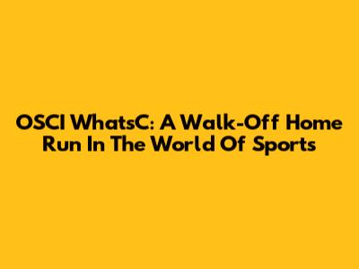 OSCI WhatsC: A Walk-Off Home Run In The World Of Sports