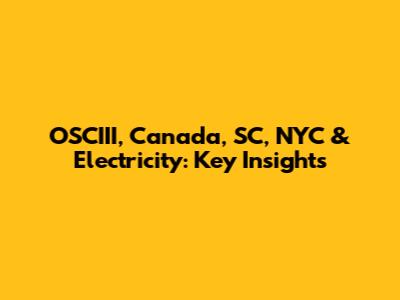 OSCIII, Canada, SC, NYC & Electricity: Key Insights