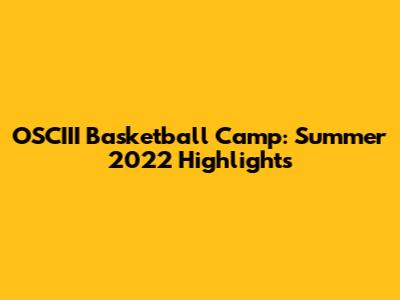 OSCIII Basketball Camp: Summer 2022 Highlights