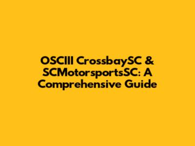 OSCIII CrossbaySC & SCMotorsportsSC: A Comprehensive Guide