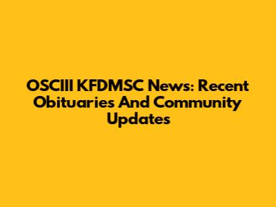 OSCIII KFDMSC News: Recent Obituaries And Community Updates