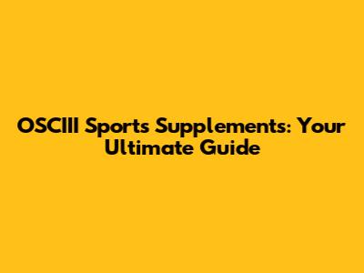 OSCIII Sports Supplements: Your Ultimate Guide