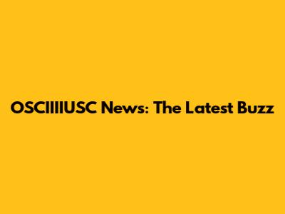 OSCIIIIUSC News: The Latest Buzz