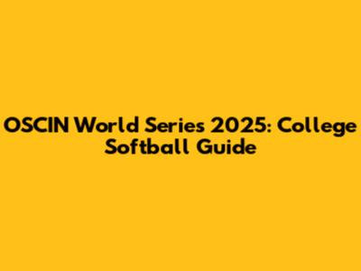 OSCIN World Series 2025: College Softball Guide