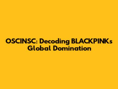 OSCINSC: Decoding BLACKPINK's Global Domination