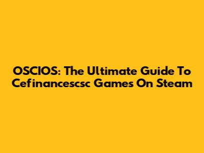 OSCIOS: The Ultimate Guide To Cefinancescsc Games On Steam