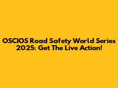OSCIOS Road Safety World Series 2025: Get The Live Action!