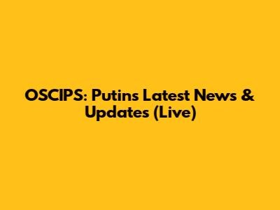 OSCIPS: Putin's Latest News & Updates (Live)