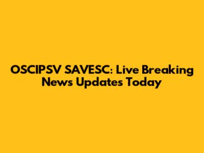 OSCIPSV SAVESC: Live Breaking News Updates Today