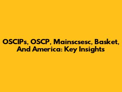 OSCIPs, OSCP, Mainscsesc, Basket, And America: Key Insights