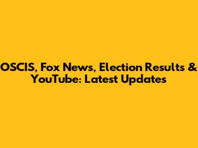 OSCIS, Fox News, Election Results & YouTube: Latest Updates